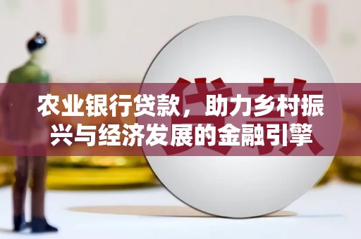 石排农业银行贷款，助力乡村振兴与经济发展的金融引擎