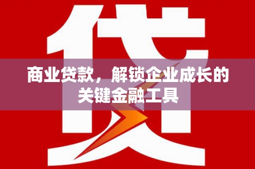 资溪商业贷款，解锁企业成长的关键金融工具
