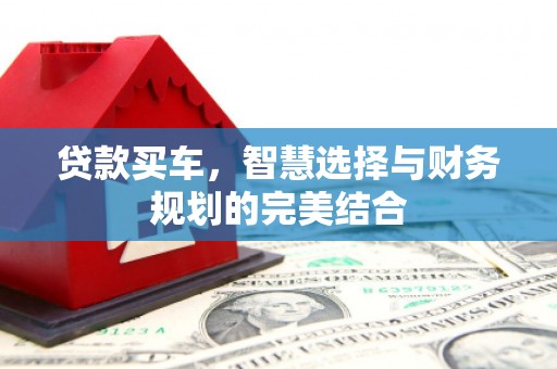 特克斯贷款买车，智慧选择与财务规划的完美结合