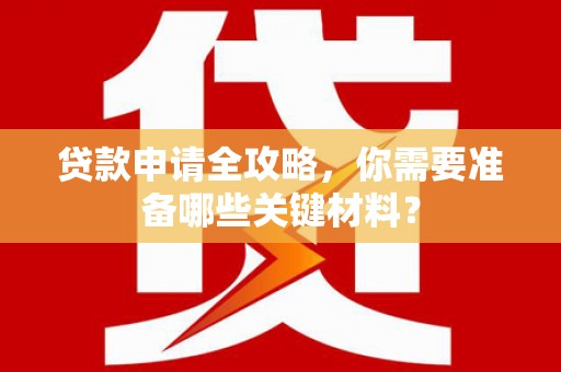 景泰贷款申请全攻略，你需要准备哪些关键材料？