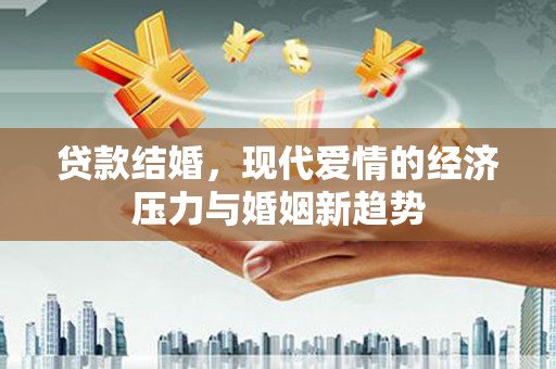 泗阳贷款结婚，现代爱情的经济压力与婚姻新趋势