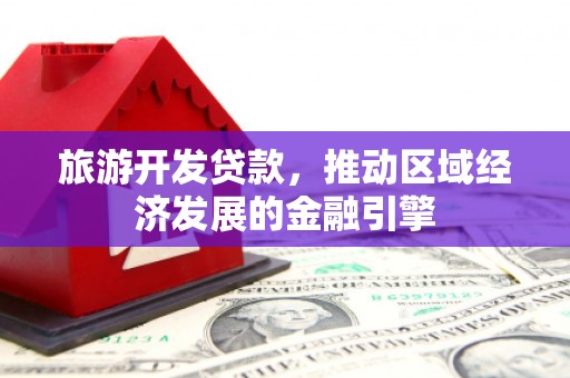 清浦旅游开发贷款，推动区域经济发展的金融引擎