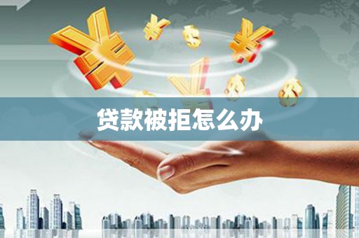 涧西贷款被拒怎么办