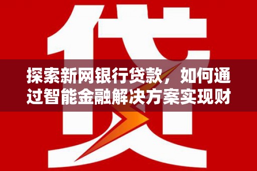 稷山探索新网银行贷款，如何通过智能金融解决方案实现财富增长