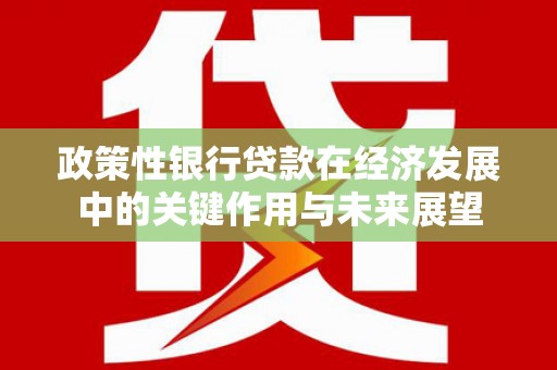 梨树县政策性银行贷款在经济发展中的关键作用与未来展望