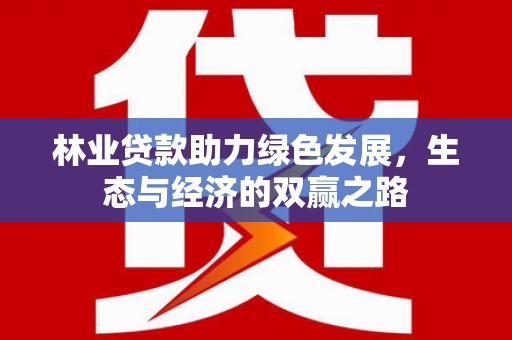 张掖林业贷款助力绿色发展，生态与经济的双赢之路