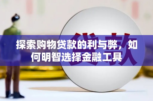 新屋探索购物贷款的利与弊，如何明智选择金融工具