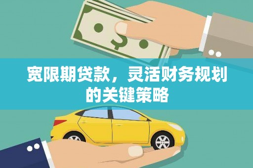 兴宾宽限期贷款，灵活财务规划的关键策略