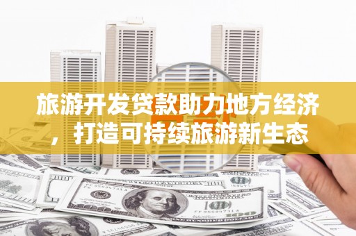 辽源旅游开发贷款助力地方经济，打造可持续旅游新生态
