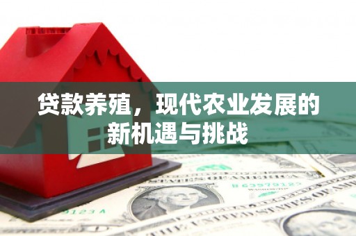 海东贷款养殖，现代农业发展的新机遇与挑战