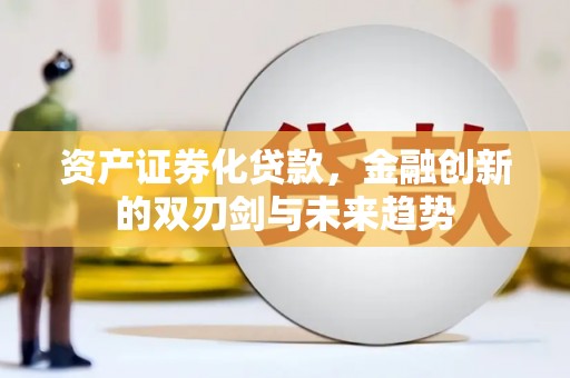 遂昌资产证券化贷款，金融创新的双刃剑与未来趋势