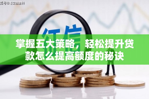 聂荣掌握五大策略，轻松提升贷款怎么提高额度的秘诀