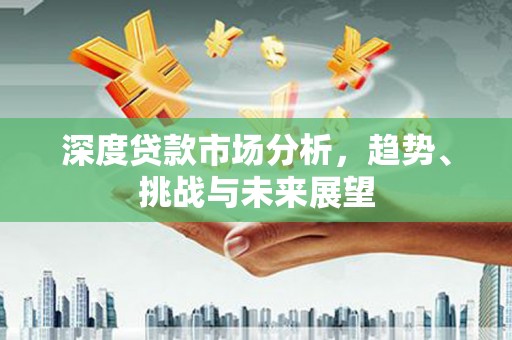 新都深度贷款市场分析，趋势、挑战与未来展望