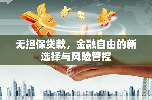 壶关无担保贷款，金融自由的新选择与风险管控