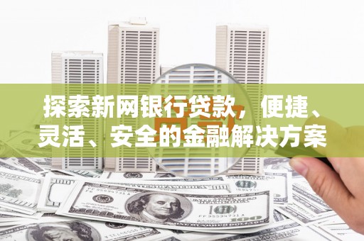 云岩探索新网银行贷款，便捷、灵活、安全的金融解决方案