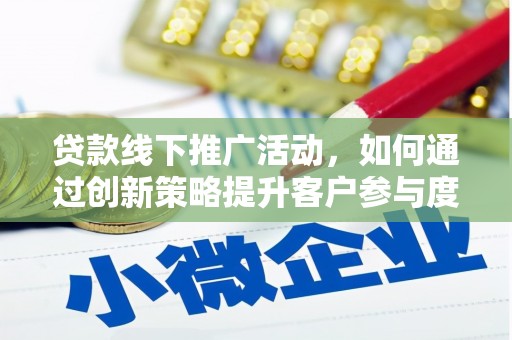 海拉尔贷款线下推广活动，如何通过创新策略提升客户参与度