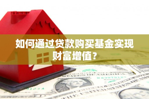 万载如何通过贷款购买基金实现财富增值？