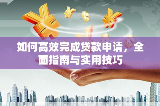 勐海如何高效完成贷款申请，全面指南与实用技巧