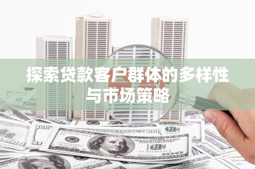 盐城探索贷款客户群体的多样性与市场策略