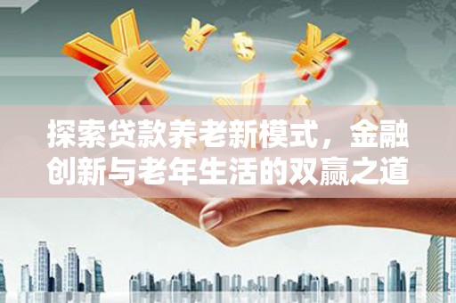 昂昂溪探索贷款养老新模式，金融创新与老年生活的双赢之道