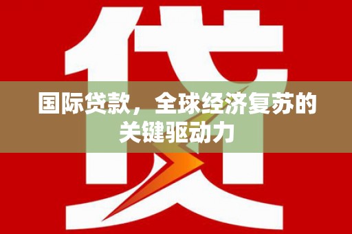 安泽国际贷款，全球经济复苏的关键驱动力