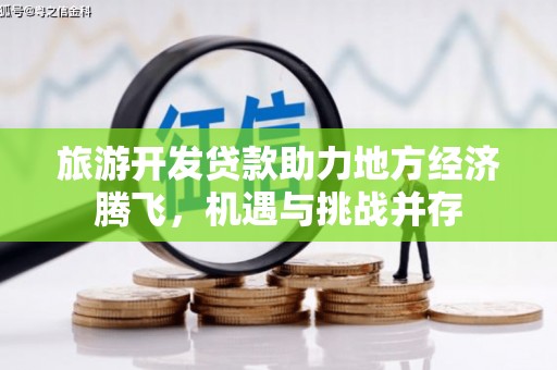 临漳旅游开发贷款助力地方经济腾飞，机遇与挑战并存