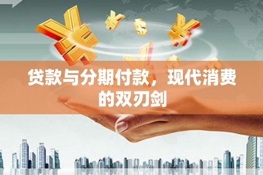 罗田贷款与分期付款，现代消费的双刃剑