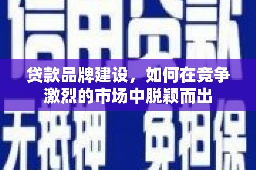 开江贷款品牌建设，如何在竞争激烈的市场中脱颖而出