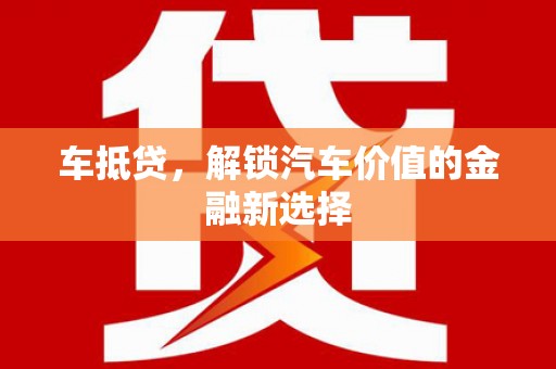 乳源车抵贷，解锁汽车价值的金融新选择