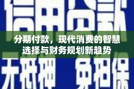 射阳分期付款，现代消费的智慧选择与财务规划新趋势