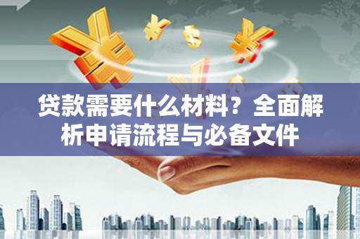 南乐贷款需要什么材料？全面解析申请流程与必备文件