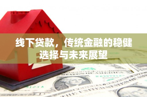 交口线下贷款，传统金融的稳健选择与未来展望