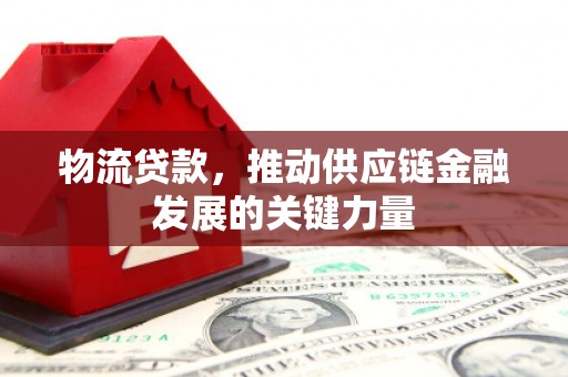 宣威物流贷款，推动供应链金融发展的关键力量