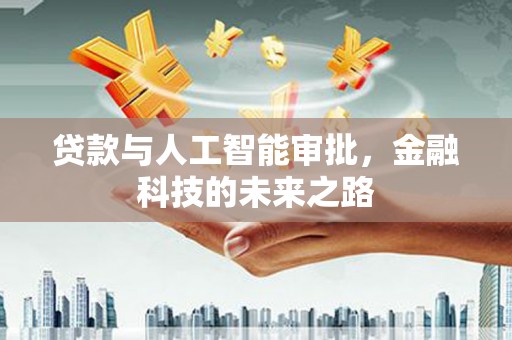 开福贷款与人工智能审批，金融科技的未来之路