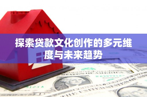 察雅探索贷款文化创作的多元维度与未来趋势
