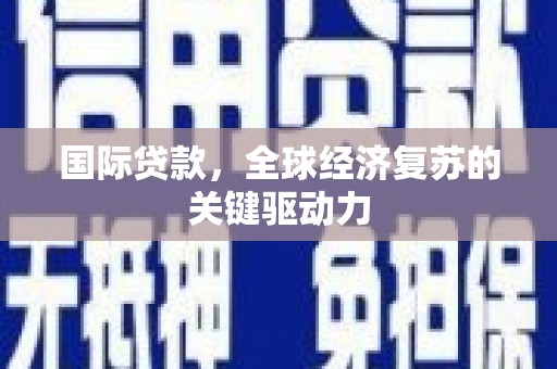 韩城国际贷款，全球经济复苏的关键驱动力