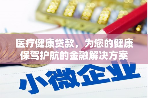新社医疗健康贷款，为您的健康保驾护航的金融解决方案