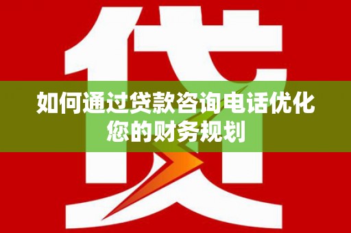 民和如何通过贷款咨询电话优化您的财务规划