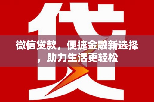 芦洲微信贷款，便捷金融新选择，助力生活更轻松