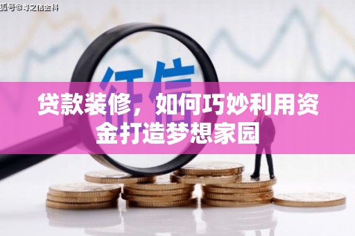 克山贷款装修，如何巧妙利用资金打造梦想家园