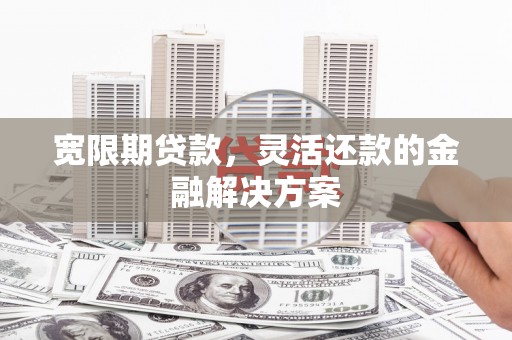 温泉宽限期贷款，灵活还款的金融解决方案