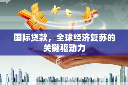 定襄国际贷款，全球经济复苏的关键驱动力