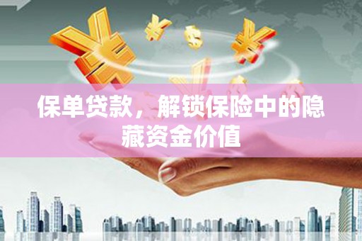 武隆保单贷款，解锁保险中的隐藏资金价值