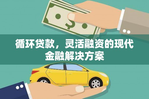 平潭循环贷款，灵活融资的现代金融解决方案
