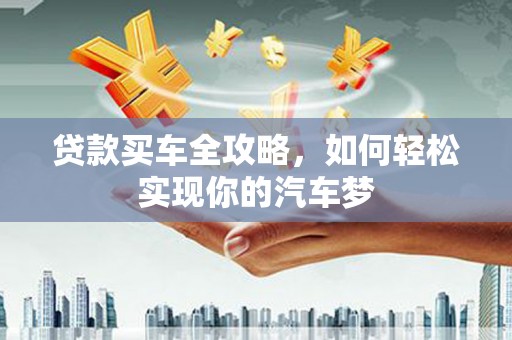 鄱阳贷款买车全攻略，如何轻松实现你的汽车梦