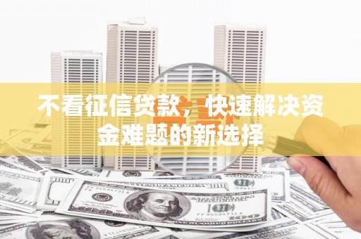 乡宁不看征信贷款，快速解决资金难题的新选择