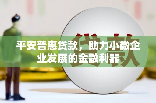 米易平安普惠贷款，助力小微企业发展的金融利器