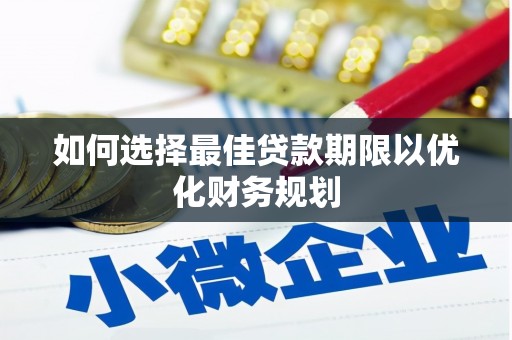 南宁如何选择最佳贷款期限以优化财务规划