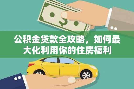 江源公积金贷款全攻略，如何最大化利用你的住房福利