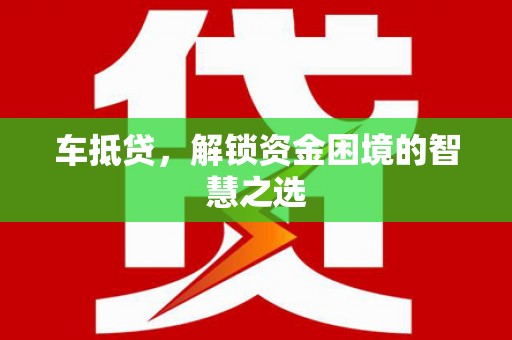 涵江车抵贷，解锁资金困境的智慧之选